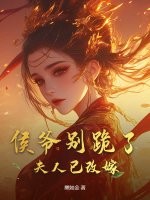 侯爷别跪了，夫人已改嫁章节列表