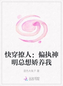 快穿撩人：偏执神明总想娇养我章节列表