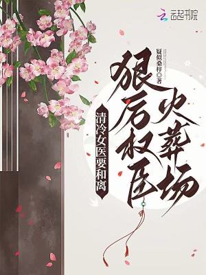 清冷女医要和离，狠厉权臣火葬场章节列表