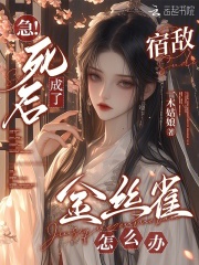 急！死后成了宿敌金丝雀怎么办章节列表