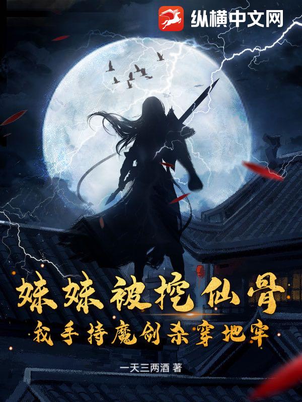 妹妹被挖仙骨？我手持魔剑杀穿地牢章节列表