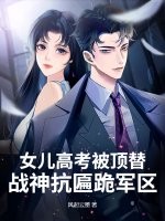 女儿高考被顶替？战神抗匾跪军区！章节列表