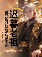 迟暮老祖，我靠亿万前女友庇护子孙章节列表