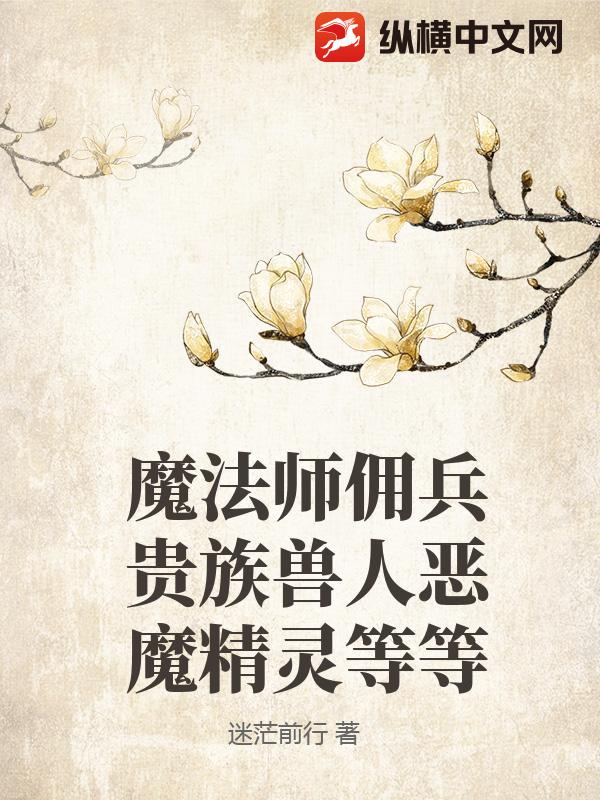 魔法师佣兵贵族兽人恶魔精灵等等章节列表