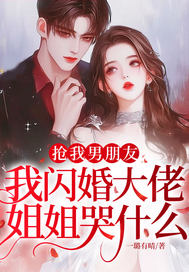 抢我男朋友，我闪婚大佬，姐姐哭什么？章节列表