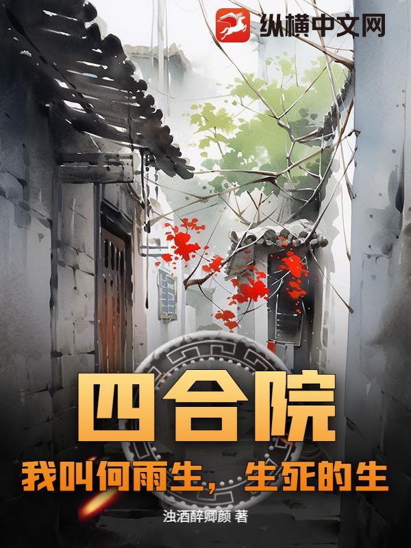 四合院：我叫何雨生，生死的生章节列表