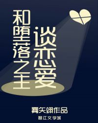 和堕落之主谈恋爱章节列表